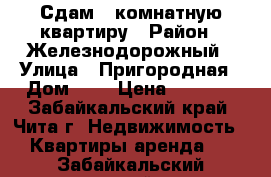 Сдам 1-комнатную квартиру › Район ­ Железнодорожный › Улица ­ Пригородная › Дом ­ 2 › Цена ­ 9 000 - Забайкальский край, Чита г. Недвижимость » Квартиры аренда   . Забайкальский край